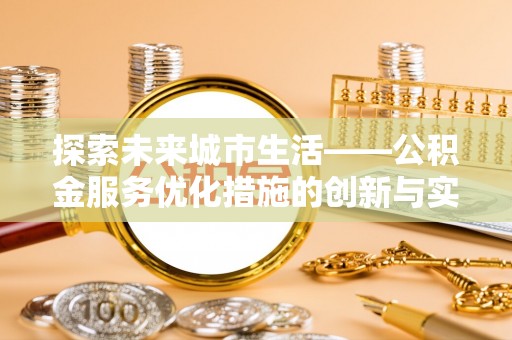 来义探索未来城市生活——公积金服务优化措施的创新与实践