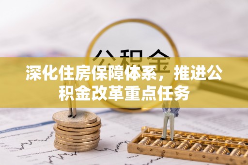 来义深化住房保障体系，推进公积金改革重点任务