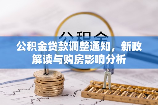 来义公积金贷款调整通知，新政解读与购房影响分析