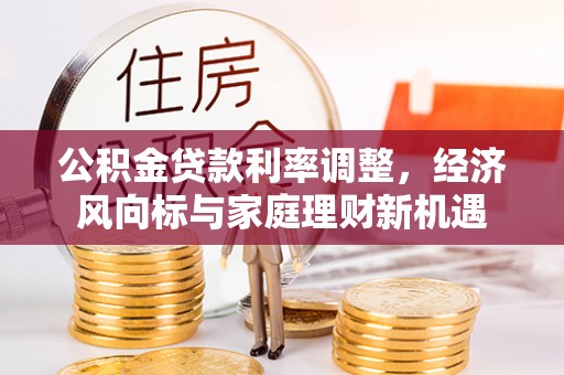 来义公积金贷款利率调整，经济风向标与家庭理财新机遇