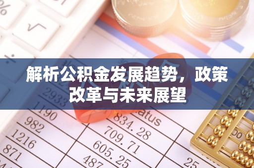 来义解析公积金发展趋势，政策改革与未来展望