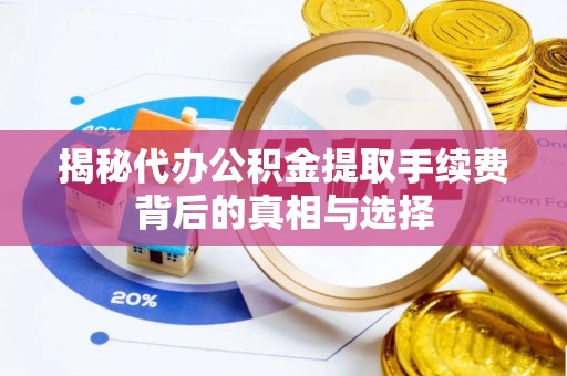 来义揭秘代办公积金提取手续费背后的真相与选择
