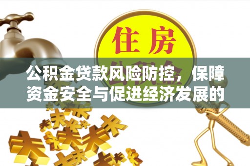 来义公积金贷款风险防控，保障资金安全与促进经济发展的平衡之道