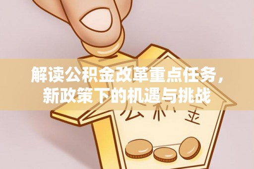 来义解读公积金改革重点任务，新政策下的机遇与挑战