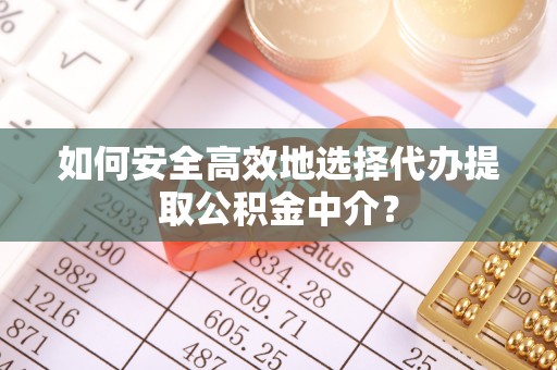 来义如何安全高效地选择代办提取公积金中介？