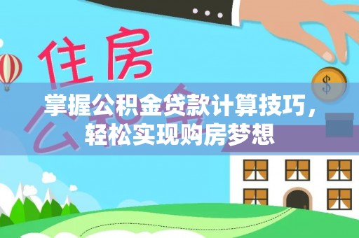 来义掌握公积金贷款计算技巧，轻松实现购房梦想