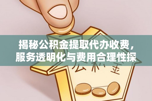 来义揭秘公积金提取代办收费，服务透明化与费用合理性探讨