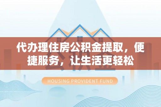 来义代办理住房公积金提取，便捷服务，让生活更轻松