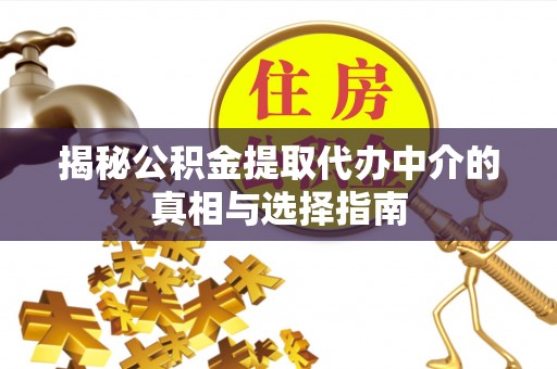 来义揭秘公积金提取代办中介的真相与选择指南