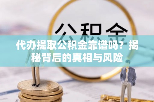 来义代办提取公积金靠谱吗？揭秘背后的真相与风险