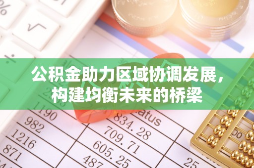 来义公积金助力区域协调发展，构建均衡未来的桥梁