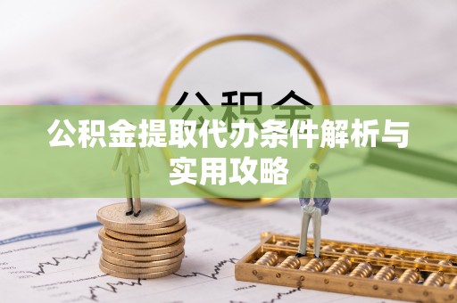 来义公积金提取代办条件解析与实用攻略