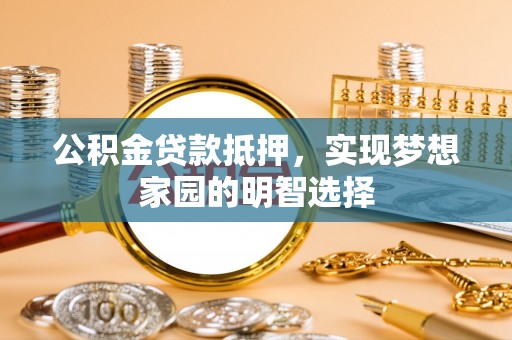 来义公积金贷款抵押，实现梦想家园的明智选择