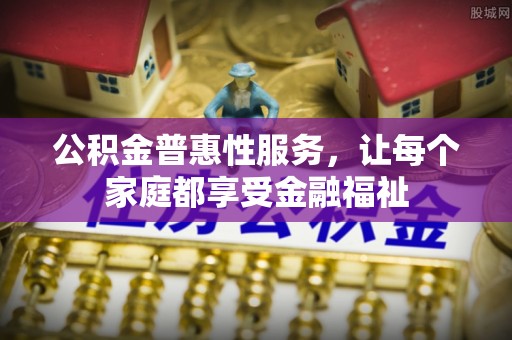来义公积金普惠性服务，让每个家庭都享受金融福祉