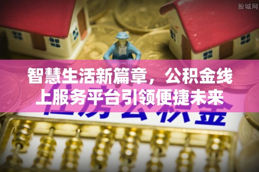 来义智慧生活新篇章，公积金线上服务平台引领便捷未来