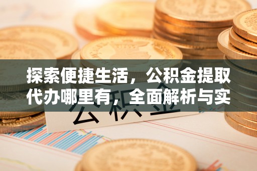 来义探索便捷生活，公积金提取代办哪里有，全面解析与实用指南