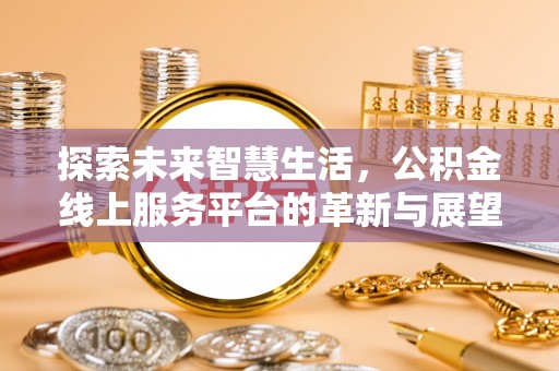 来义探索未来智慧生活，公积金线上服务平台的革新与展望