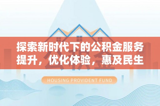 来义探索新时代下的公积金服务提升，优化体验，惠及民生