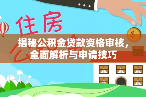 来义揭秘公积金贷款资格审核，全面解析与申请技巧