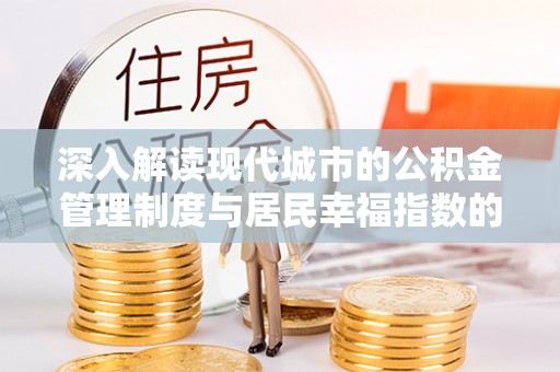 来义深入解读现代城市的公积金管理制度与居民幸福指数的关联