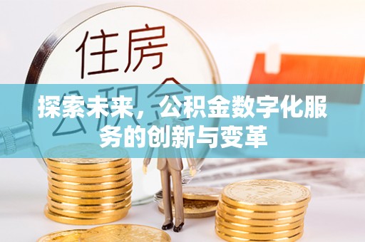 来义探索未来，公积金数字化服务的创新与变革