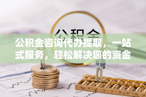 来义公积金咨询代办提取，一站式服务，轻松解决您的资金需求