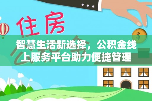 来义智慧生活新选择，公积金线上服务平台助力便捷管理