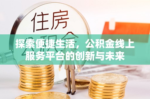 来义探索便捷生活，公积金线上服务平台的创新与未来