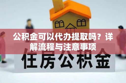 来义公积金可以代办提取吗？详解流程与注意事项