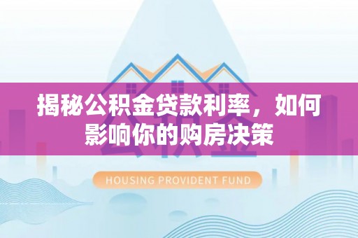 来义揭秘公积金贷款利率，如何影响你的购房决策