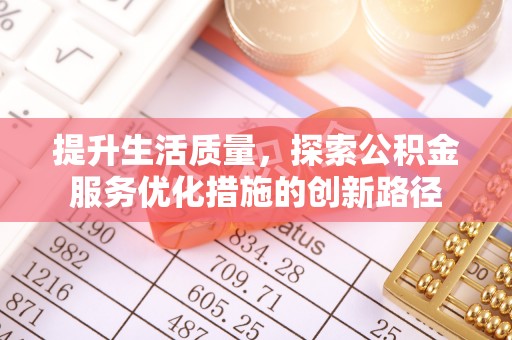 来义提升生活质量，探索公积金服务优化措施的创新路径