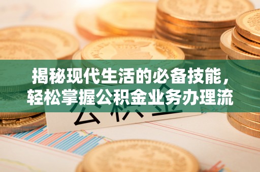 来义揭秘现代生活的必备技能，轻松掌握公积金业务办理流程