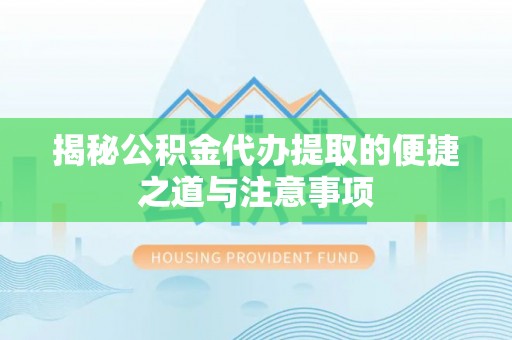 来义揭秘公积金代办提取的便捷之道与注意事项