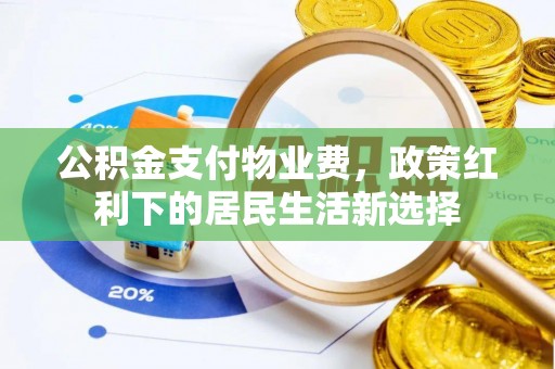 来义公积金支付物业费，政策红利下的居民生活新选择