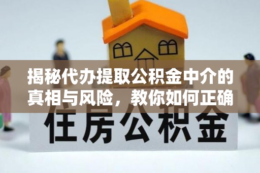 来义揭秘代办提取公积金中介的真相与风险，教你如何正确操作