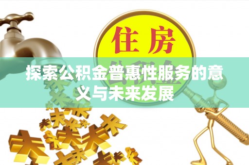 来义探索公积金普惠性服务的意义与未来发展