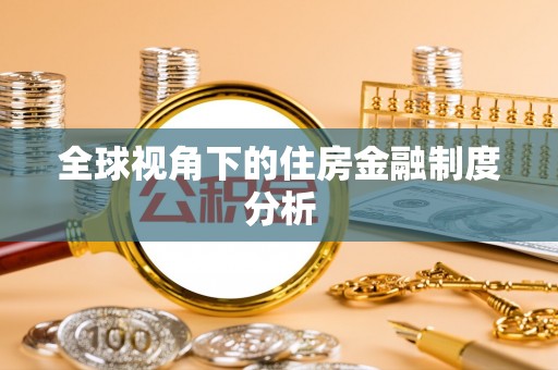 来义全球视角下的住房金融制度分析