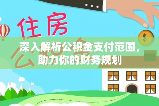 来义深入解析公积金支付范围，助力你的财务规划