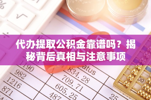 来义代办提取公积金靠谱吗？揭秘背后真相与注意事项