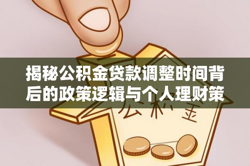 来义揭秘公积金贷款调整时间背后的政策逻辑与个人理财策略