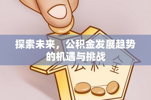 来义探索未来，公积金发展趋势的机遇与挑战