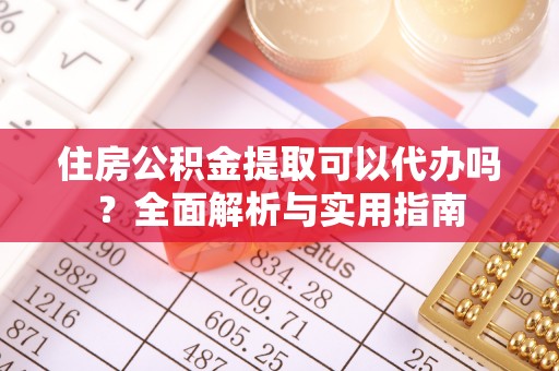 来义住房公积金提取可以代办吗？全面解析与实用指南
