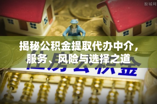 来义揭秘公积金提取代办中介，服务、风险与选择之道