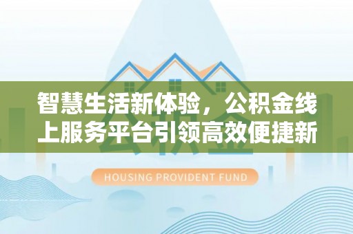 来义智慧生活新体验，公积金线上服务平台引领高效便捷新时代