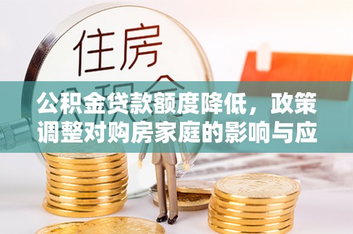 来义公积金贷款额度降低，政策调整对购房家庭的影响与应对策略