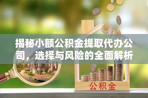 来义揭秘小额公积金提取代办公司，选择与风险的全面解析