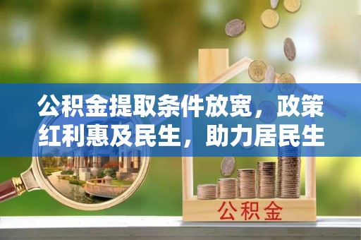 来义公积金提取条件放宽，政策红利惠及民生，助力居民生活质量提升