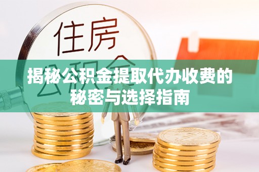 来义揭秘公积金提取代办收费的秘密与选择指南
