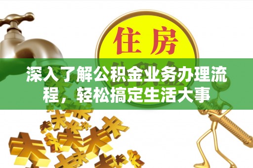 来义深入了解公积金业务办理流程，轻松搞定生活大事