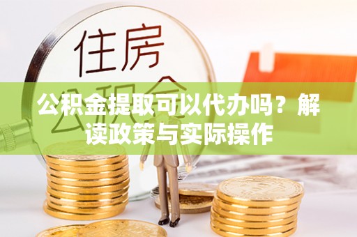 来义公积金提取可以代办吗？解读政策与实际操作